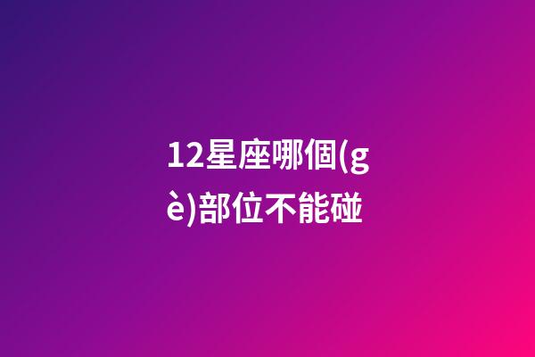 12星座哪個(gè)部位不能碰-第1張-星座運(yùn)勢(shì)-玄機(jī)派