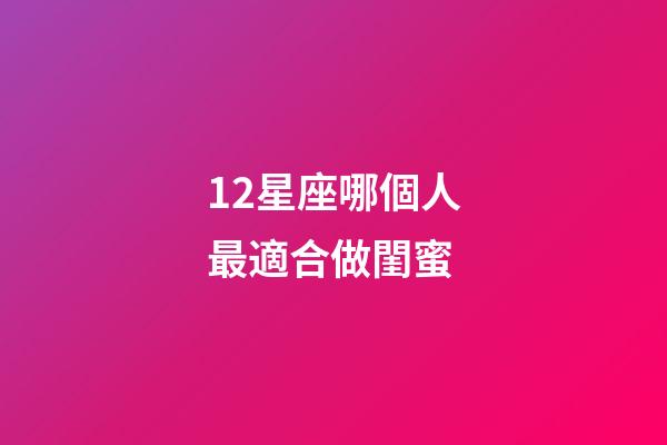 12星座哪個人最適合做閨蜜-第1張-星座運勢-玄機派