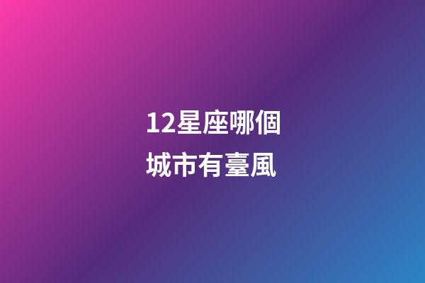12星座哪個城市有臺風