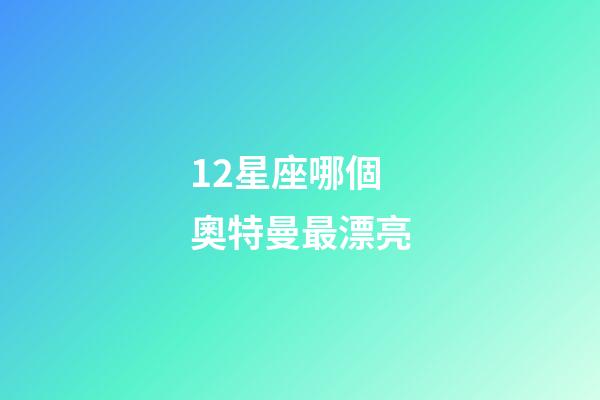 12星座哪個奧特曼最漂亮-第1張-星座運勢-玄機派