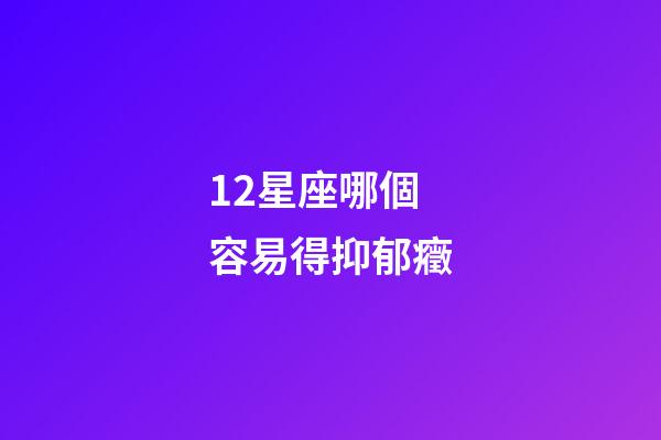 12星座哪個容易得抑郁癥-第1張-星座運勢-玄機派