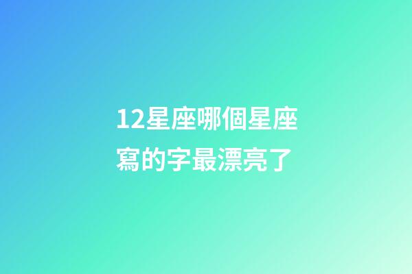 12星座哪個星座寫的字最漂亮了-第1張-星座運勢-玄機派