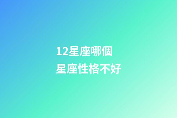 12星座哪個星座性格不好-第1張-星座運勢-玄機派