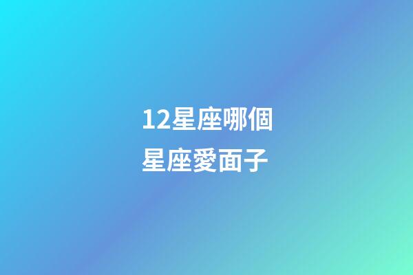 12星座哪個星座愛面子-第1張-星座運勢-玄機派