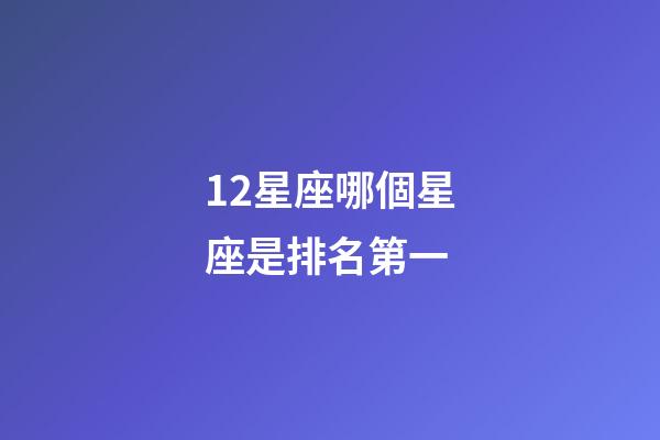 12星座哪個星座是排名第一-第1張-星座運勢-玄機派