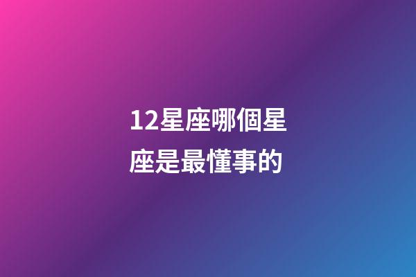 12星座哪個星座是最懂事的-第1張-星座運勢-玄機派