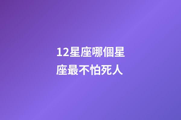 12星座哪個星座最不怕死人