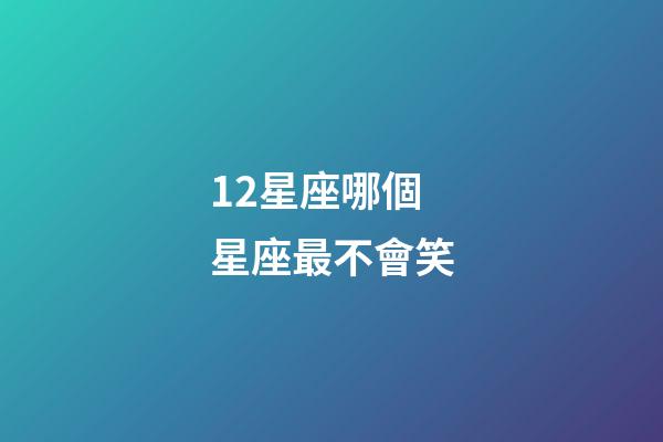12星座哪個星座最不會笑-第1張-星座運勢-玄機派