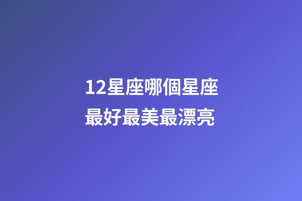 12星座哪個星座最好最美最漂亮-第1張-星座運勢-玄機派