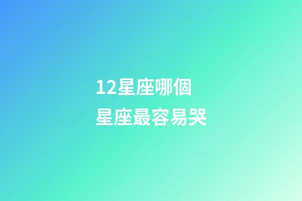 12星座哪個星座最容易哭-第1張-星座運勢-玄機派
