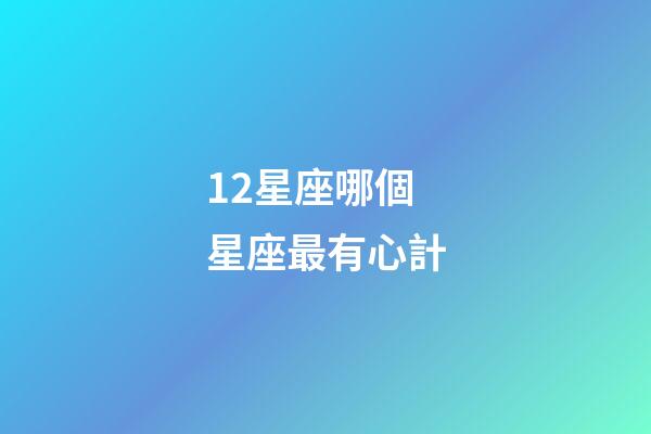 12星座哪個星座最有心計-第1張-星座運勢-玄機派