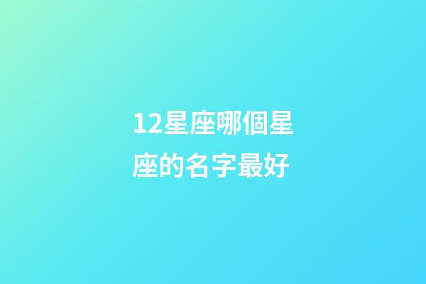 12星座哪個星座的名字最好-第1張-星座運勢-玄機派