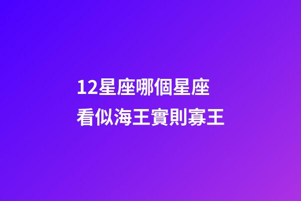 12星座哪個星座看似海王實則寡王-第1張-星座運勢-玄機派