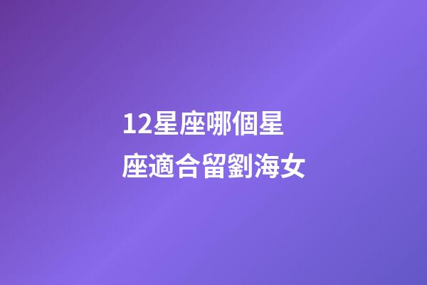 12星座哪個星座適合留劉海女-第1張-星座運勢-玄機派
