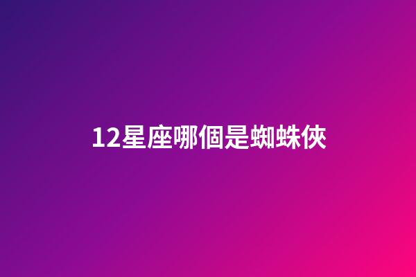 12星座哪個是蜘蛛俠-第1張-星座運勢-玄機派