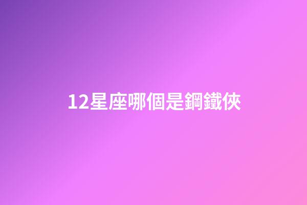 12星座哪個是鋼鐵俠-第1張-星座運勢-玄機派