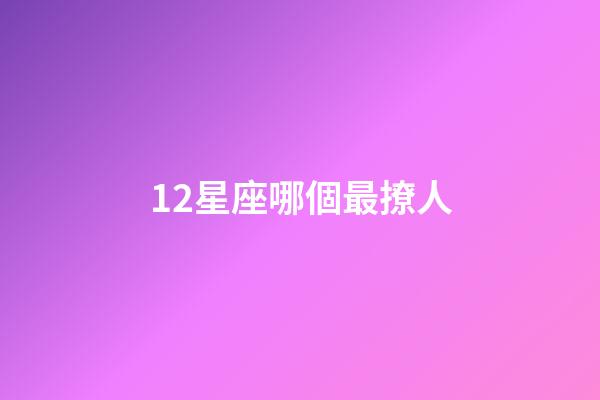 12星座哪個最撩人-第1張-星座運勢-玄機派