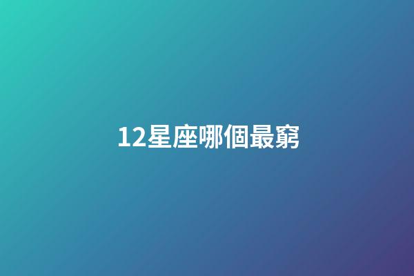 12星座哪個最窮-第1張-星座運勢-玄機派