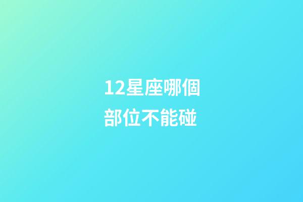 12星座哪個部位不能碰-第1張-星座運(yùn)勢-玄機(jī)派