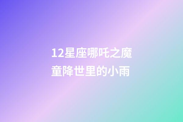 12星座哪吒之魔童降世里的小雨-第1張-星座運勢-玄機派