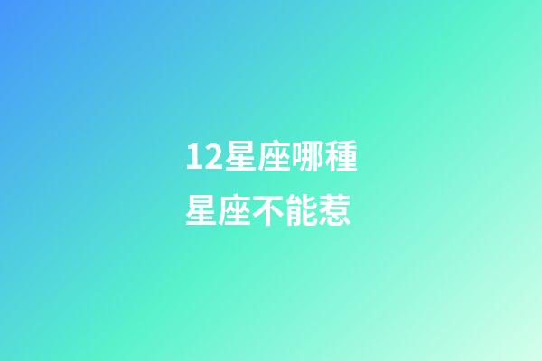 12星座哪種星座不能惹-第1張-星座運勢-玄機派