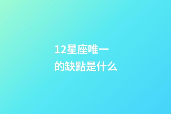 12星座唯一的缺點是什么-第1張-星座運勢-玄機派