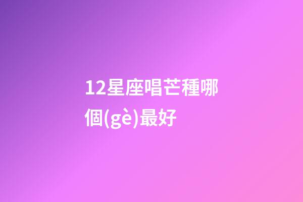 12星座唱芒種哪個(gè)最好