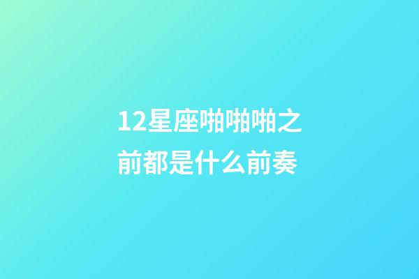 12星座啪啪啪之前都是什么前奏-第1張-星座運勢-玄機派