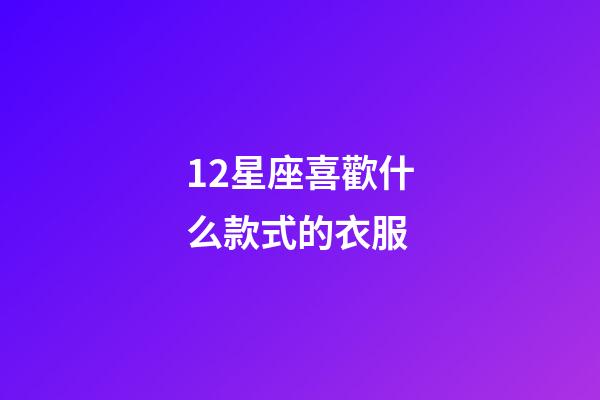 12星座喜歡什么款式的衣服-第1張-星座運勢-玄機派