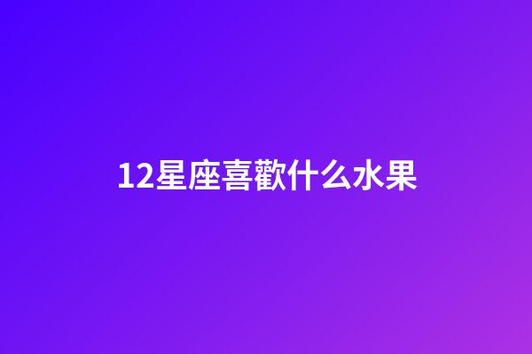 12星座喜歡什么水果-第1張-星座運勢-玄機派