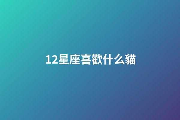 12星座喜歡什么貓-第1張-星座運勢-玄機派