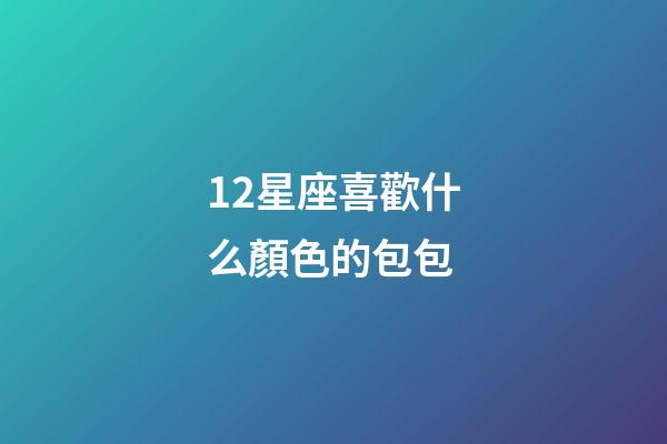 12星座喜歡什么顏色的包包-第1張-星座運勢-玄機派