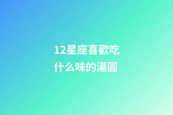 12星座喜歡吃什么味的湯圓
