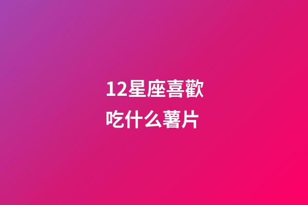 12星座喜歡吃什么薯片-第1張-星座運(yùn)勢(shì)-玄機(jī)派