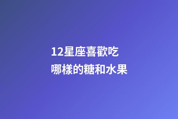 12星座喜歡吃哪樣的糖和水果-第1張-星座運勢-玄機派