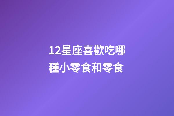 12星座喜歡吃哪種小零食和零食-第1張-星座運(yùn)勢(shì)-玄機(jī)派