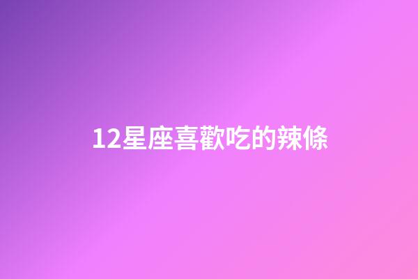 12星座喜歡吃的辣條-第1張-星座運勢-玄機派