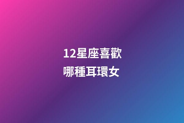 12星座喜歡哪種耳環女-第1張-星座運勢-玄機派