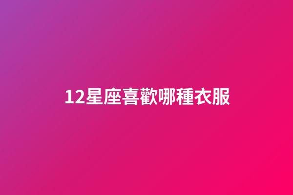 12星座喜歡哪種衣服-第1張-星座運勢-玄機派