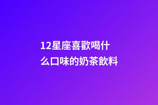 12星座喜歡喝什么口味的奶茶飲料-第1張-星座運(yùn)勢(shì)-玄機(jī)派