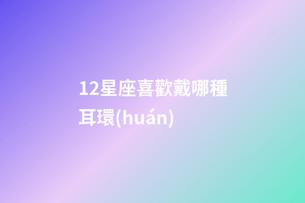 12星座喜歡戴哪種耳環(huán)-第1張-星座運(yùn)勢(shì)-玄機(jī)派