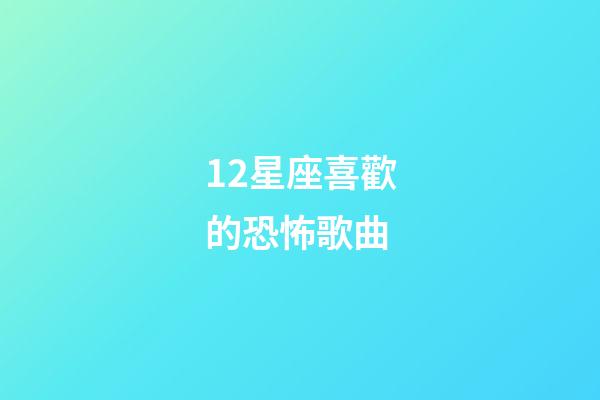 12星座喜歡的恐怖歌曲-第1張-星座運(yùn)勢(shì)-玄機(jī)派