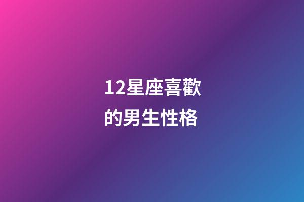 12星座喜歡的男生性格-第1張-星座運勢-玄機派
