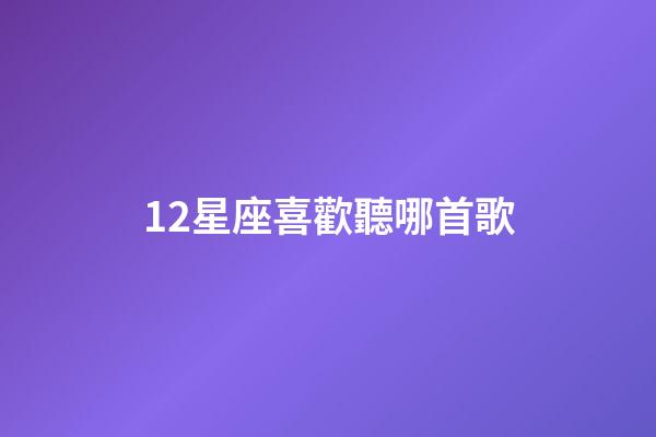 12星座喜歡聽哪首歌-第1張-星座運勢-玄機派