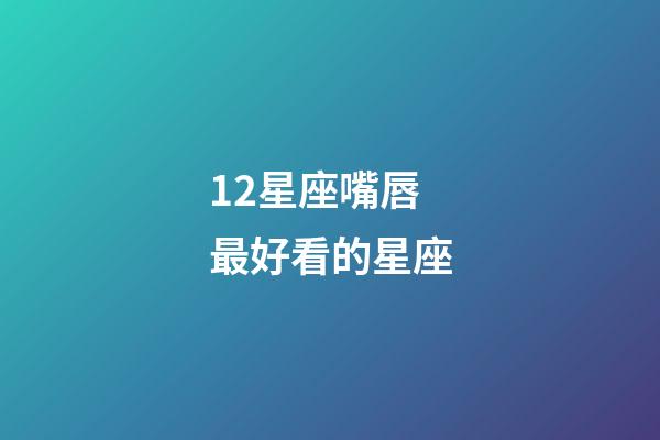 12星座嘴唇最好看的星座-第1張-星座運勢-玄機派