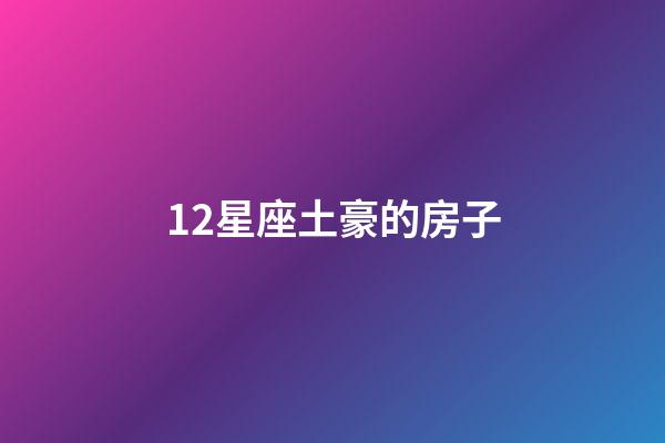 12星座土豪的房子-第1張-星座運勢-玄機派