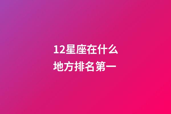 12星座在什么地方排名第一-第1張-星座運勢-玄機派