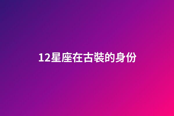 12星座在古裝的身份-第1張-星座運勢-玄機派