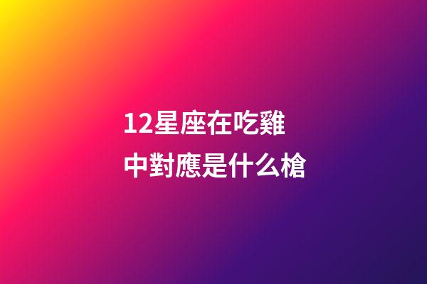 12星座在吃雞中對應是什么槍-第1張-星座運勢-玄機派