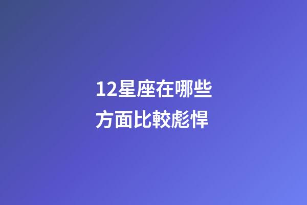 12星座在哪些方面比較彪悍-第1張-星座運勢-玄機派